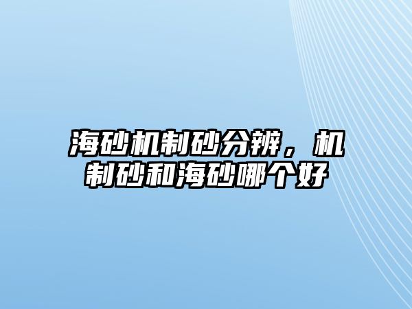 海砂機制砂分辨，機制砂和海砂哪個好