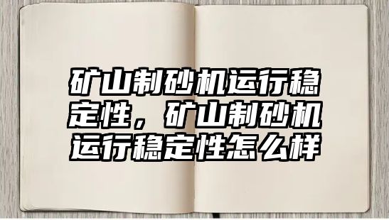 礦山制砂機運行穩定性，礦山制砂機運行穩定性怎么樣