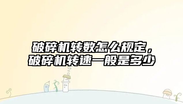 破碎機轉數怎么規定，破碎機轉速一般是多少