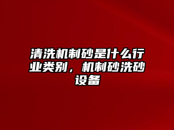 清洗機制砂是什么行業類別，機制砂洗砂設備