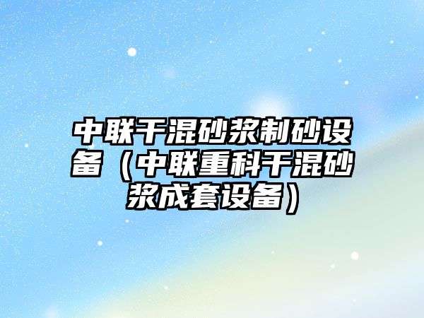 中聯(lián)干混砂漿制砂設(shè)備（中聯(lián)重科干混砂漿成套設(shè)備）