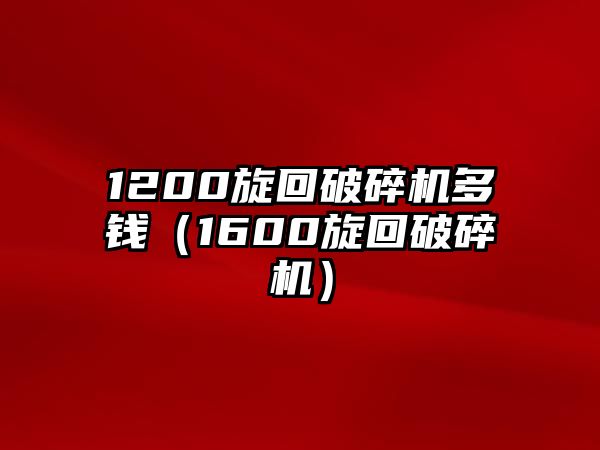 1200旋回破碎機多錢（1600旋回破碎機）