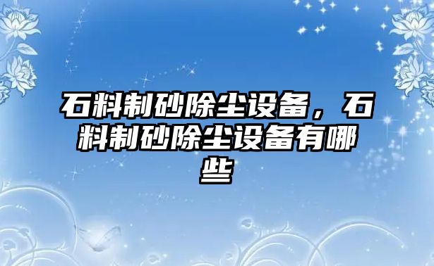 石料制砂除塵設備，石料制砂除塵設備有哪些