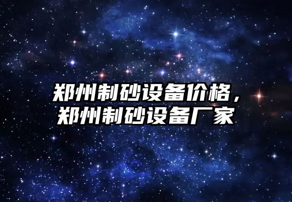 鄭州制砂設備價格，鄭州制砂設備廠家