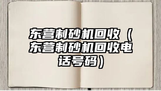 東營制砂機回收（東營制砂機回收電話號碼）