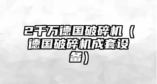 2千萬德國破碎機（德國破碎機成套設備）