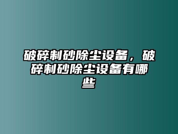 破碎制砂除塵設備，破碎制砂除塵設備有哪些