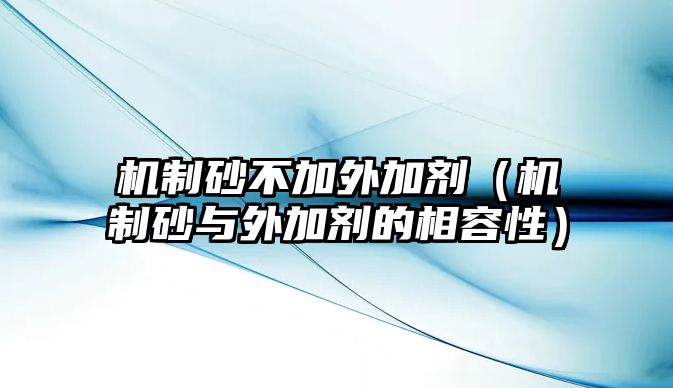 機制砂不加外加劑（機制砂與外加劑的相容性）