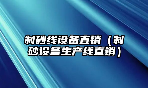 制砂線設備直銷（制砂設備生產線直銷）