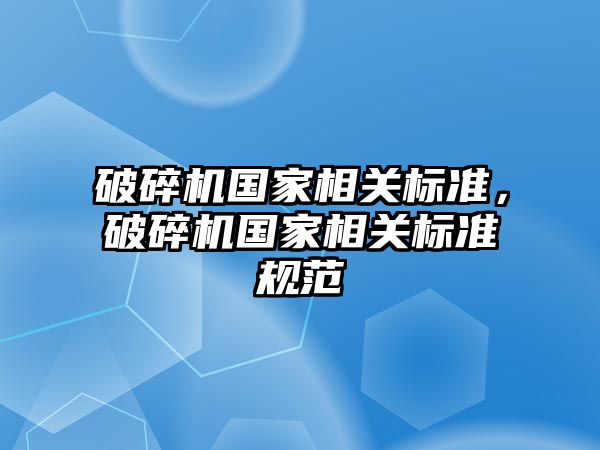 破碎機國家相關標準，破碎機國家相關標準規范