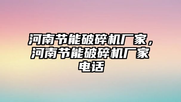 河南節能破碎機廠家，河南節能破碎機廠家電話