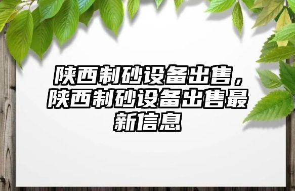 陜西制砂設(shè)備出售，陜西制砂設(shè)備出售最新信息