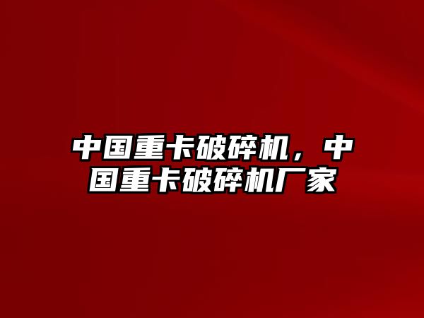 中國重卡破碎機，中國重卡破碎機廠家