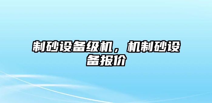 制砂設備級機，機制砂設備報價