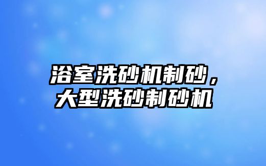 浴室洗砂機制砂，大型洗砂制砂機