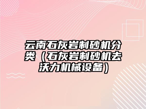 云南石灰巖制砂機分類（石灰巖制砂機去沃力機械設備）