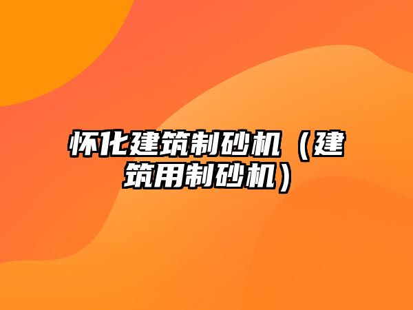 懷化建筑制砂機(jī)（建筑用制砂機(jī)）