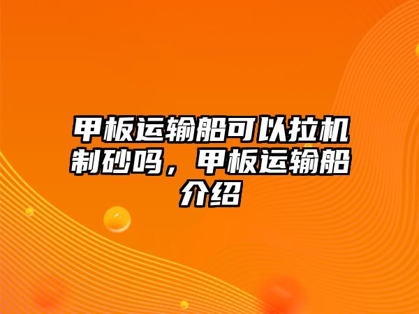 甲板運輸船可以拉機制砂嗎，甲板運輸船介紹