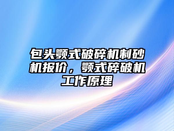 包頭顎式破碎機制砂機報價，顎式碎破機工作原理