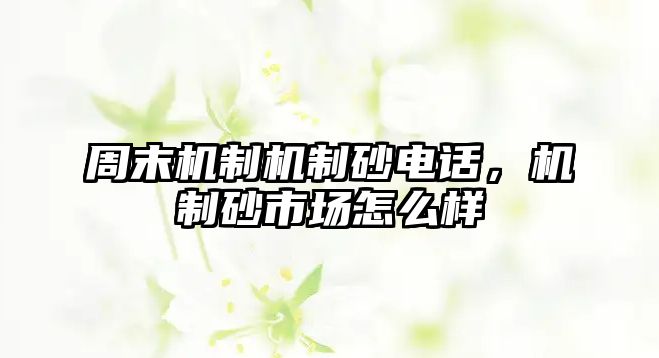 周末機制機制砂電話，機制砂市場怎么樣