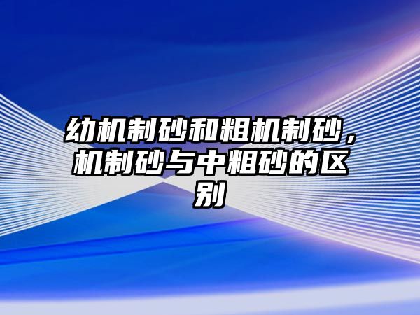 幼機制砂和粗機制砂，機制砂與中粗砂的區別