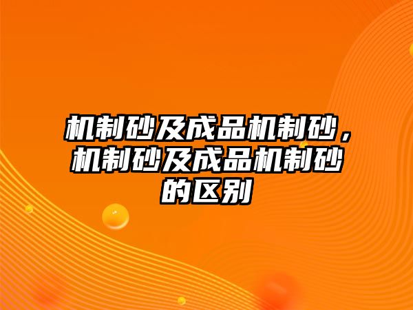 機制砂及成品機制砂，機制砂及成品機制砂的區別