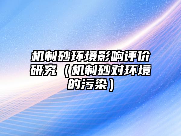 機制砂環境影響評價研究（機制砂對環境的污染）