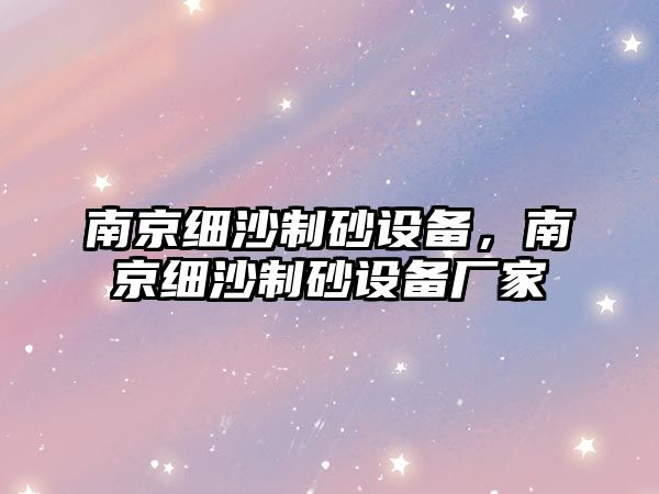 南京細沙制砂設備，南京細沙制砂設備廠家