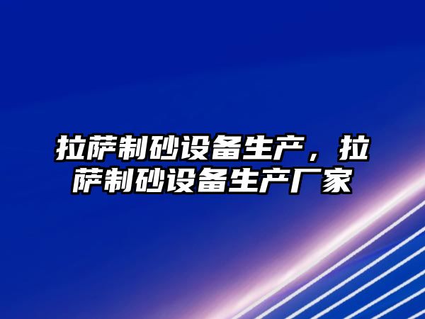 拉薩制砂設備生產，拉薩制砂設備生產廠家