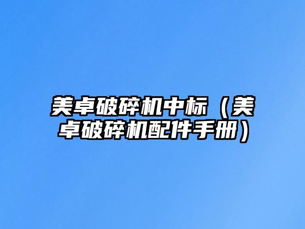 美卓破碎機(jī)中標(biāo)（美卓破碎機(jī)配件手冊）