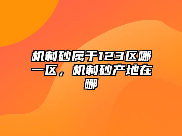 機制砂屬于123區哪一區，機制砂產地在哪