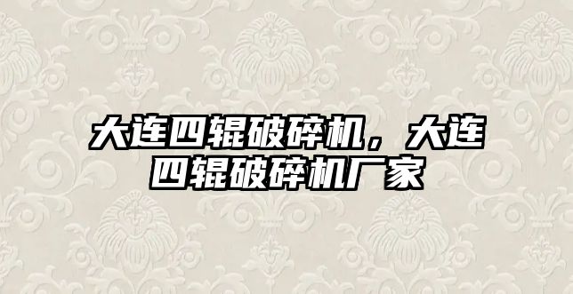 大連四輥破碎機，大連四輥破碎機廠家