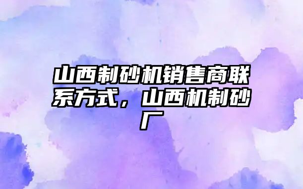 山西制砂機銷售商聯系方式，山西機制砂廠