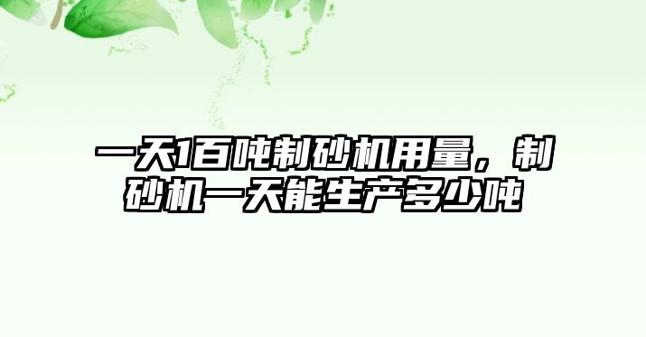 一天1百噸制砂機(jī)用量，制砂機(jī)一天能生產(chǎn)多少噸