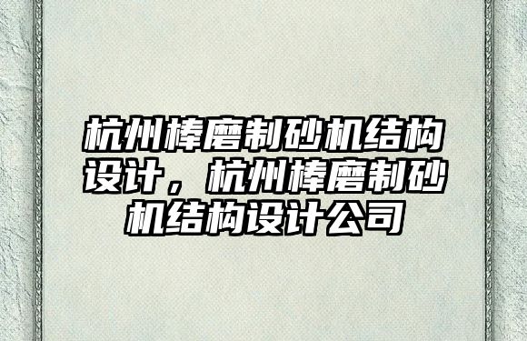 杭州棒磨制砂機結構設計，杭州棒磨制砂機結構設計公司