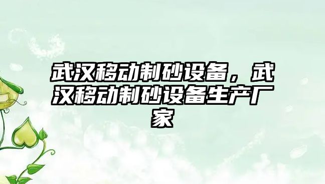 武漢移動制砂設備，武漢移動制砂設備生產廠家