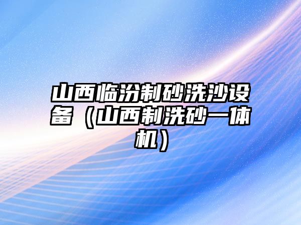 山西臨汾制砂洗沙設備（山西制洗砂一體機）