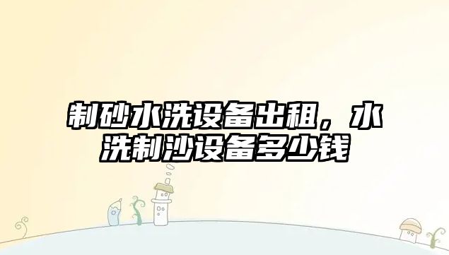 制砂水洗設備出租，水洗制沙設備多少錢