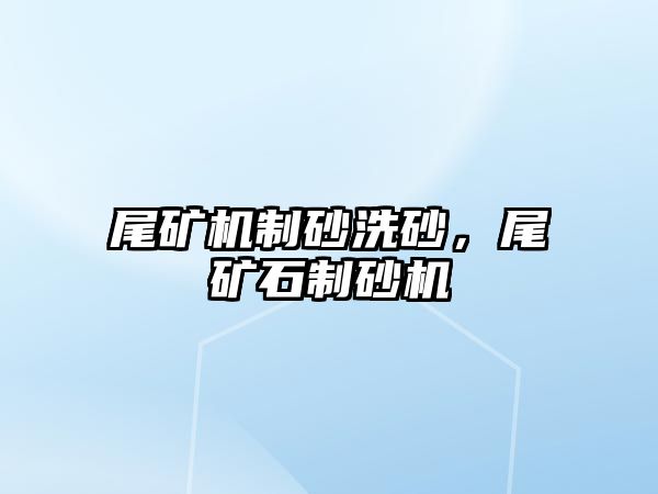 尾礦機制砂洗砂，尾礦石制砂機