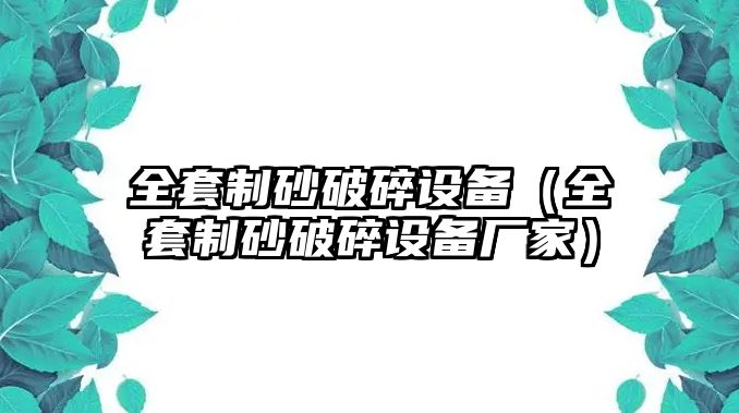 全套制砂破碎設備（全套制砂破碎設備廠家）