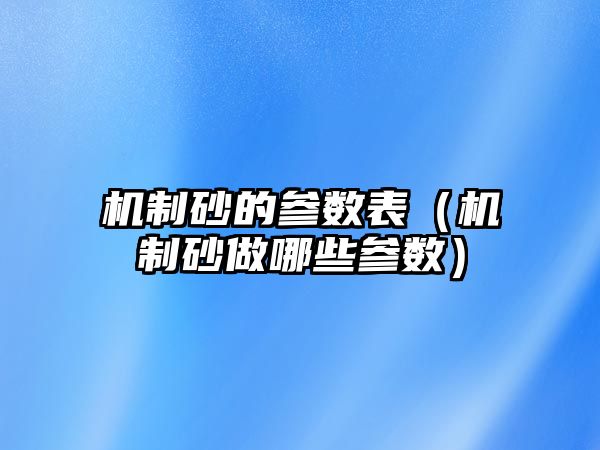 機制砂的參數表（機制砂做哪些參數）