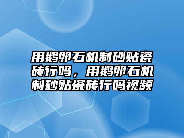 用鵝卵石機制砂貼瓷磚行嗎，用鵝卵石機制砂貼瓷磚行嗎視頻