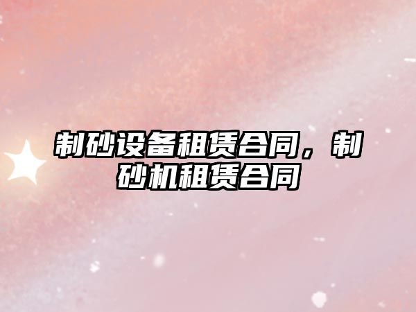 制砂設備租賃合同，制砂機租賃合同