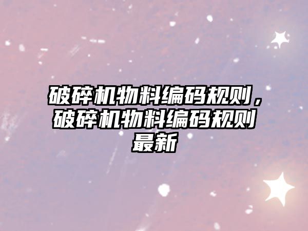 破碎機物料編碼規則，破碎機物料編碼規則最新