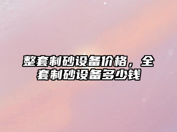 整套制砂設備價格，全套制砂設備多少錢