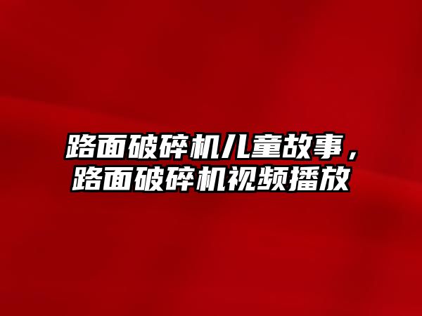 路面破碎機兒童故事，路面破碎機視頻播放