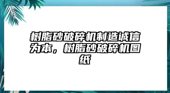 樹脂砂破碎機制造誠信為本，樹脂砂破碎機圖紙