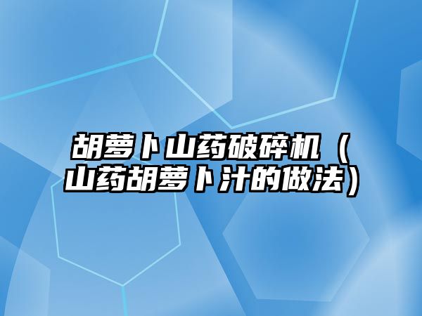 胡蘿卜山藥破碎機(jī)（山藥胡蘿卜汁的做法）