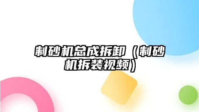 制砂機總成拆卸（制砂機拆裝視頻）