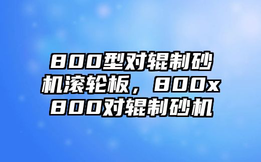 800型對輥制砂機滾輪板，800x800對輥制砂機